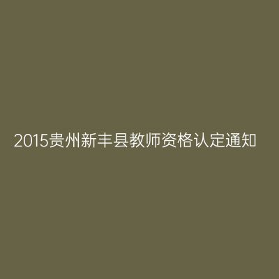 2015贵州新丰县教师资格认定通知