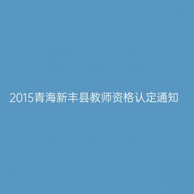 2015青海新丰县教师资格认定通知