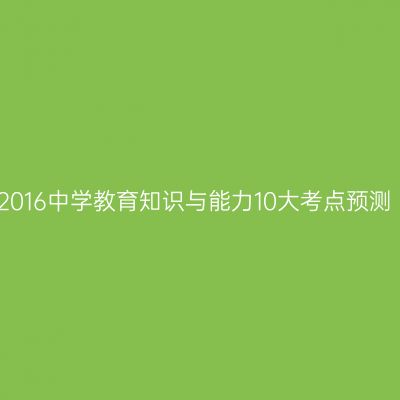 2016中学教育知识与能力10大考点预测