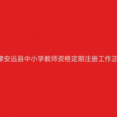 2016天津安远县中小学教师资格定期注册工作正式启动