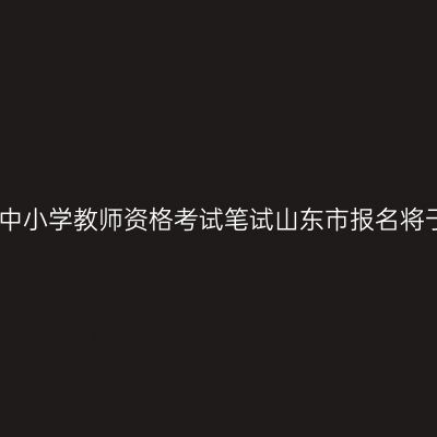 2016年下半年中小学教师资格考试笔试山东市报名将于9月6日开始