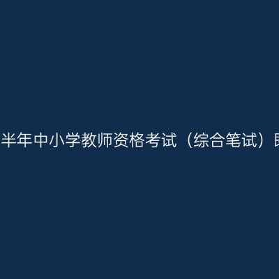 2016年下半年中小学教师资格考试（综合笔试）即将开考