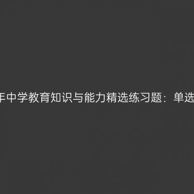 2016年中学教育知识与能力精选练习题：单选题二