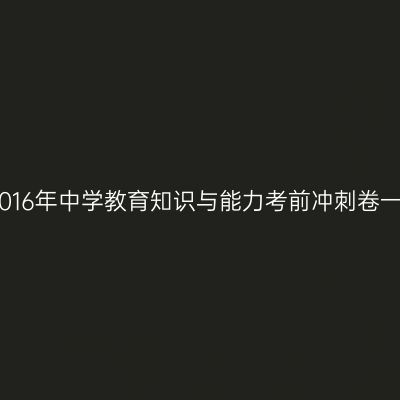 2016年中学教育知识与能力考前冲刺卷一