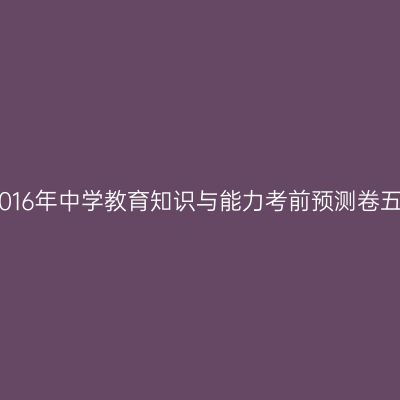 2016年中学教育知识与能力考前预测卷五