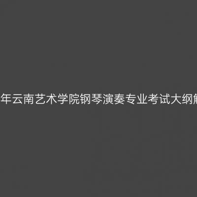 2016年云南艺术学院钢琴演奏专业考试大纲解析