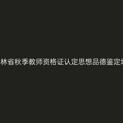 2016年吉林省秋季教师资格证认定思想品德鉴定填写说明