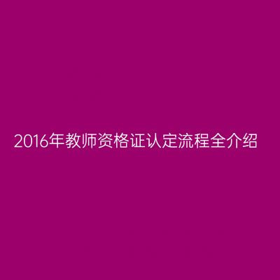 2016年教师资格证认定流程全介绍