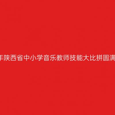 2016年陕西省中小学音乐教师技能大比拼圆满落幕