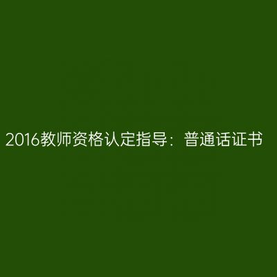2016教师资格认定指导：普通话证书