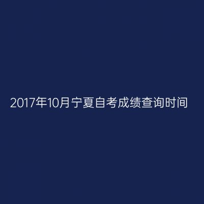 2017年10月宁夏自考成绩查询时间
