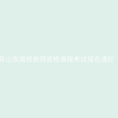 2017上半年山东高校教师资格课程考试报名通知（第二次）