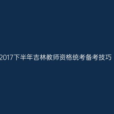 2017下半年吉林教师资格统考备考技巧