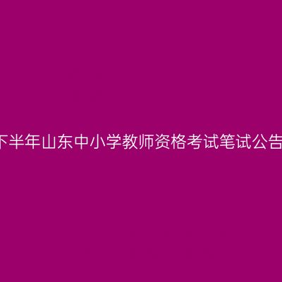 2017下半年山东中小学教师资格考试笔试公告（2）
