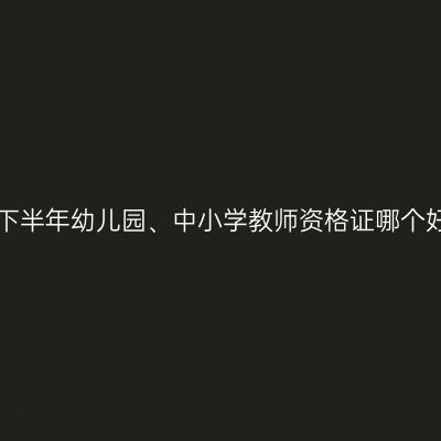 2017下半年幼儿园、中小学教师资格证哪个好考？