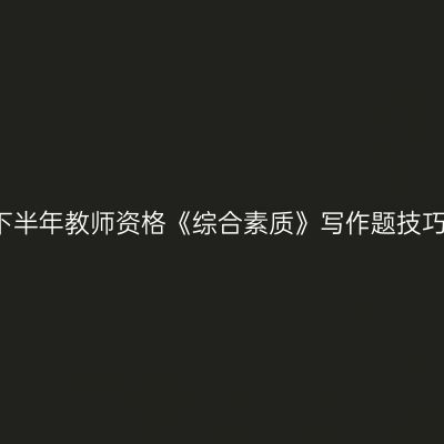 2017下半年教师资格《综合素质》写作题技巧及备