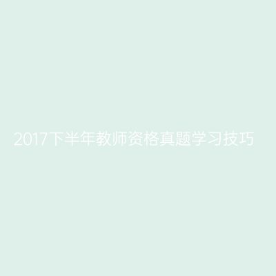2017下半年教师资格真题学习技巧