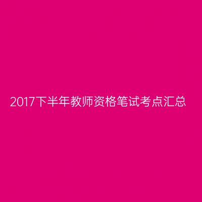 2017下半年教师资格笔试考点汇总