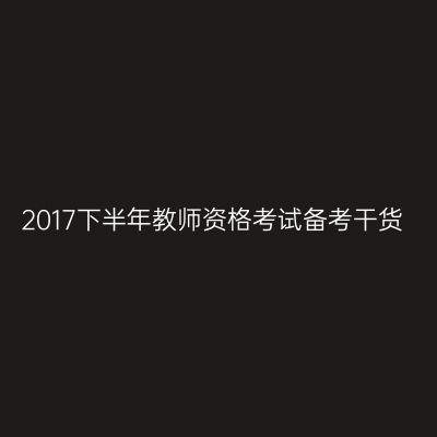 2017下半年教师资格考试备考干货