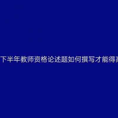 2017下半年教师资格论述题如何撰写才能得高分