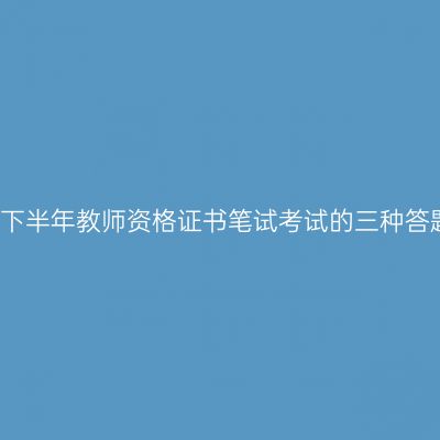 2017下半年教师资格证书笔试考试的三种答题法