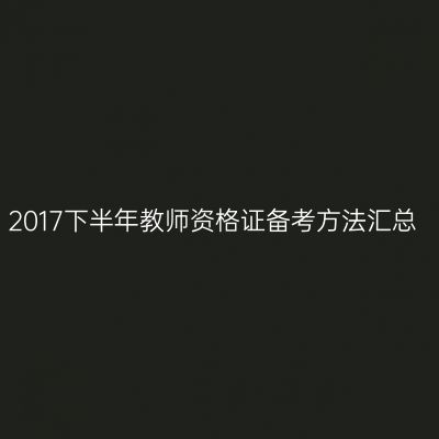 2017下半年教师资格证备考方法汇总