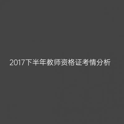 2017下半年教师资格证考情分析