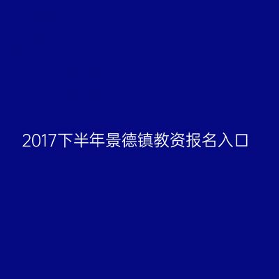 2017下半年景德镇教资报名入口