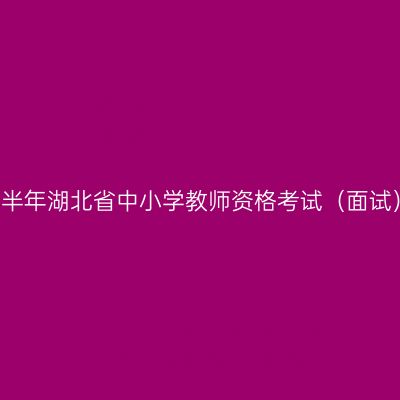 2017下半年湖北省中小学教师资格考试（面试）公告