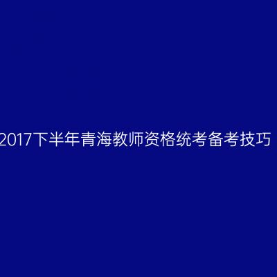 2017下半年青海教师资格统考备考技巧