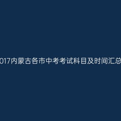 2017内蒙古各市中考考试科目及时间汇总 中考考试科目及时间