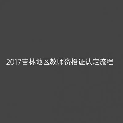 2017吉林地区教师资格证认定流程