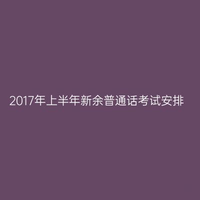2017年上半年新余普通话考试安排