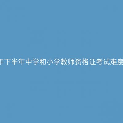 2017年下半年中学和小学教师资格证考试难度相同