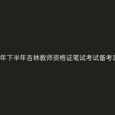 2017年下半年吉林教师资格证笔试考试备考攻略