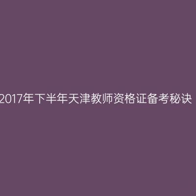 2017年下半年天津教师资格证备考秘诀