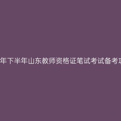 2017年下半年山东教师资格证笔试考试备考攻略
