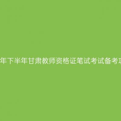 2017年下半年甘肃教师资格证笔试考试备考攻略