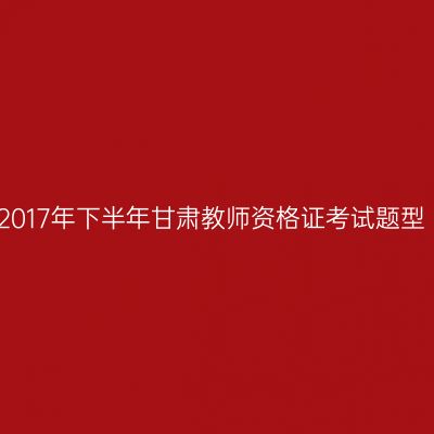 2017年下半年甘肃教师资格证考试题型