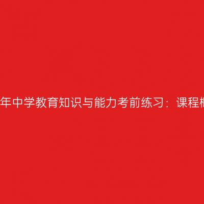 2017年中学教育知识与能力考前练习：课程概述