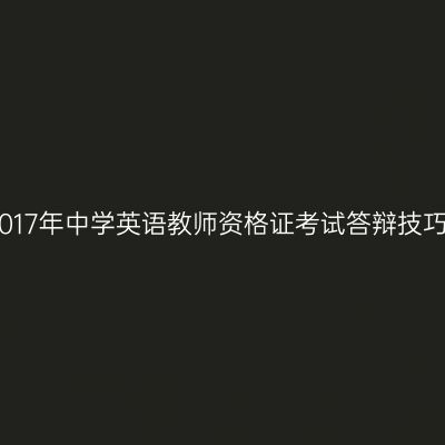 2017年中学英语教师资格证考试答辩技巧