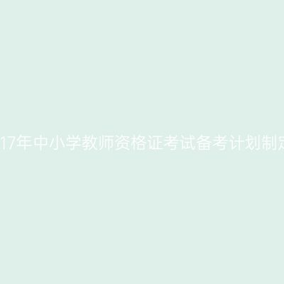 2017年中小学教师资格证考试备考计划制定