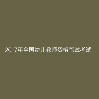 2017年全国幼儿教师资格笔试考试