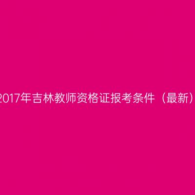 2017年吉林教师资格证报考条件（最新）