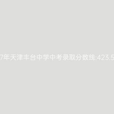 2017年天津丰台中学中考分数线揭晓:423.5分