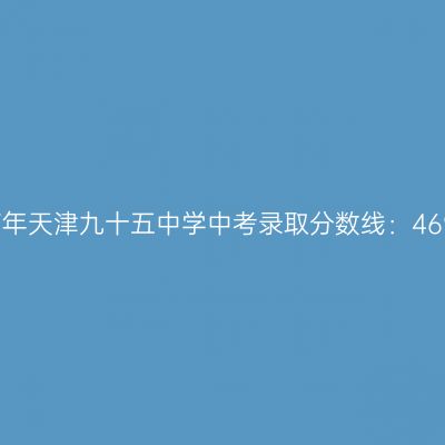 天津九十五中学2017年中考录取分数线公布：469分