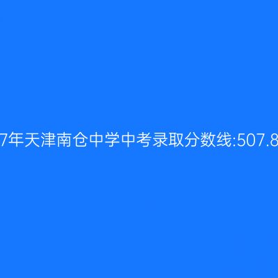 2017年天津南仓中学中考录取分数线:507.8分