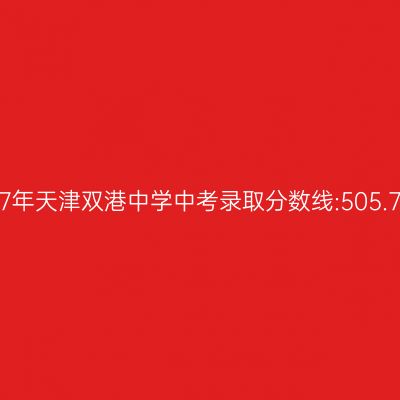 2017年天津双港中学中考分数线:505.7分解析