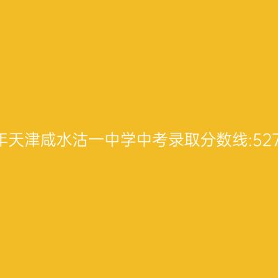 2017年天津咸水沽一中学中考线揭秘:527.8分