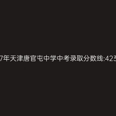 2017年天津唐官屯中学中考分数线公布:423分解析